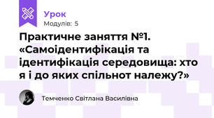  Практичне заняття №1. «Самоідентифікація та ідентифікація середовища: хто я і до яких спільнот належу?»