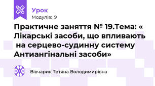 Практичне заняття № 19.Тема: « Лікарські засоби, що впливають  на серцево-судинну систему Антиангінальні засоби»