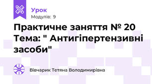 Практичне заняття № 20 Тема: " Антигіпертензивні засоби"