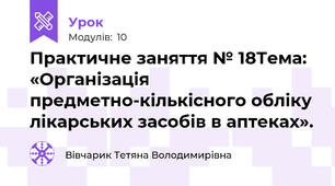Практичне заняття № 18Тема: «Організація предметно-кількісного обліку лікарських засобів в аптеках».