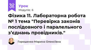 Фізика 11. Лабораторна робота № 1 тема "Перевірка законів послідовного і паралельного з’єднань провідників."
