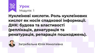 Нуклеїнові кислоти. Роль нуклеїнових кислот як носія спадкової інформації. ДНК: будова та властивості (реплікація, денатурація та ренатурація, репарація пошкоджень).