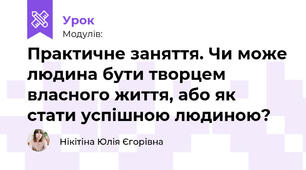 Практичне заняття. Чи може людина бути творцем власного життя, або як стати успішною людиною?