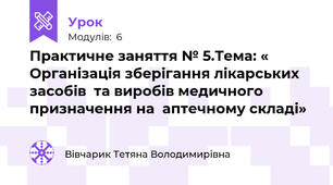 Практичне заняття № 5.Тема: « Організація зберігання лікарських засобів  та виробів медичного призначення на  аптечному складі»