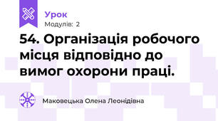 54. Організація робочого місця відповідно до вимог охорони праці.