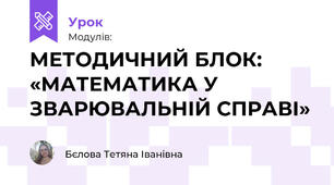 МЕТОДИЧНИЙ БЛОК: «МАТЕМАТИКА У ЗВАРЮВАЛЬНІЙ СПРАВІ»