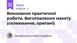 Виконання практичної роботи. Виготовлення макету (склеювання, оригамі)