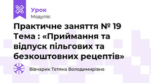 Практичне заняття № 19  Тема : «Приймання та відпуск пільгових та безкоштовних рецептів»