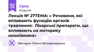 Лекція № 27ТЕМА: « Речовини, які впливають функцію органів травлення:  Лікарські препарати, що впливають на моторику кишківника»