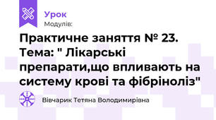 Практичне заняття № 23.   Тема: " Лікарські препарати,що впливають на систему крові та фібріноліз"