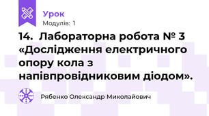 14.  Лабораторна робота № 3 «Дослідження електричного опору кола з напівпровідниковим діодом».