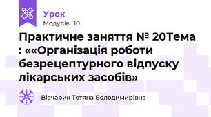 Практичне заняття № 20Тема : ««Організація роботи безрецептурного відпуску лікарських засобів»
