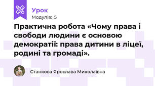 Практична робота «Чому права і свободи людини є основою демократії: права дитини в ліцеї, родині та громаді».