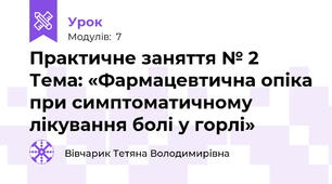 Практичне заняття № 2  Тема: «Фармацевтична опіка при симптоматичному лікування болі у горлі»