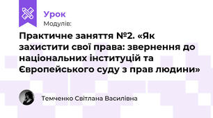 Практичне заняття №2. «Як захистити свої права: звернення до національних інституцій та Європейського суду з прав людини»
