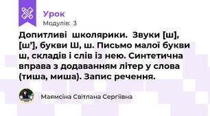 Допитливі  школярики.  Звуки [ш], [ш’], букви Ш, ш. Письмо малої букви ш, складів і слів із нею. Синтетична вправа з додаванням літер у слова (тиша, миша). Запис речення.