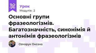 Основні групи фразеологізмів. Багатозначність, синонімія й антонімія фразеологізмів