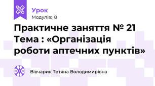 Практичне заняття № 21 Тема : «Організація роботи аптечних пунктів»