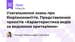 Узагальнення знань про біорізноманіття. Представлення проєктів «Характеристика видів за видовими критеріями»