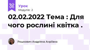 02.02.2022 Тема : Для чого рослині квітка .
