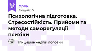 Психологічна підготовка. Стресостійкість. Прийоми та методи саморегуляції психіки
