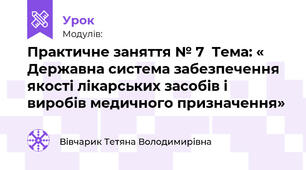 Практичне заняття № 7  Тема: « Державна система забезпечення якості лікарських засобів і виробів медичного призначення»