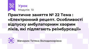Практичне заняття № 22 Тема : «Електронний рецепт. Особливості відпуску амбулаторним хворим ліків, які підлягають реімбурсації»