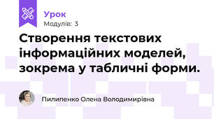 Створення текстових інформаційних моделей, зокрема у табличні форми.