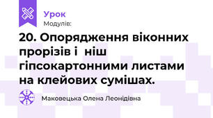 20. Опорядження віконних прорізів і  ніш гіпсокартонними листами на клейових сумішах.