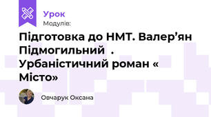  Підготовка до НМТ. Валер’ян Підмогильний  . Урбаністичний роман « Місто»