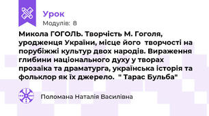 Микола ГОГОЛЬ. Творчість М. Гоголя, уродженця України, місце його  творчості на порубіжжі культур двох народів. Вираження глибини національного духу у творах прозаїка та драматурга, українська історія та фольклор як їх джерело.  " Тарас Бульба"