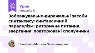Зображувально-виражальні засоби синтаксису: синтаксичний паралелізм; риторичне питання, звертання; повторювані сполучники