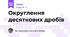 Округлення десяткових дробів