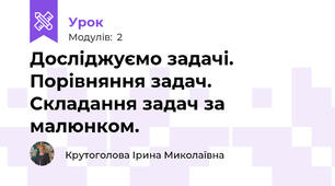 Досліджуємо задачі. Порівняння задач. Складання задач за малюнком.