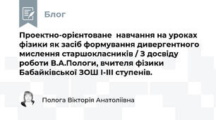 Проектно-орієнтоване  навчання на уроках фізики як засіб формування дивергентного мислення старшокласників / З досвіду роботи В.А.Пологи, вчителя фізики Бабайківської ЗОШ І-ІІІ ступенів.