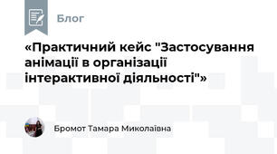 «Практичний кейс "Застосування анімації в організації інтерактивної діяльності"»