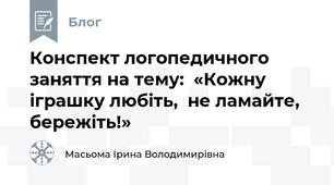 Конспект логопедичного заняття на тему:  «Кожну іграшку любіть,  не ламайте, бережіть!»