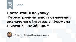 Презентація до уроку "Геометричний зміст і означення визначеного інтеграла. Формула Ньютона – Лейбніца. " 