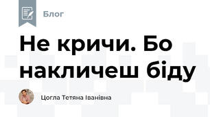 Не кричи. Бо накличеш біду