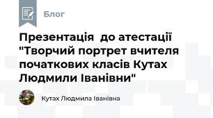 Презентація  до атестації "Творчий портрет вчителя початкових класів Кутах Людмили Іванівни"