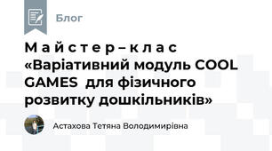М а й с т е р – к л а с «Варіативний модуль COOL GAMES  для фізичного розвитку дошкільників»