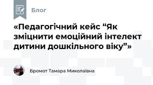 «Педагогічний кейс “Як зміцнити емоційний інтелект дитини дошкільного віку”»