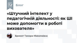 «Штучний інтелект у педагогічній діяльності: як ШІ може допомогти в роботі вихователя»