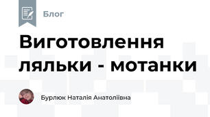Виготовлення ляльки - мотанки 