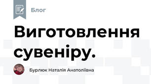 Виготовлення сувеніру.