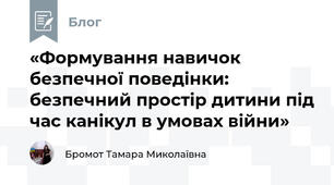 «Формування навичок безпечної поведінки: безпечний простір дитини під час канікул в умовах війни»