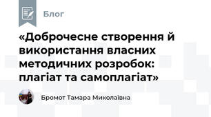 «Доброчесне створення й використання власних методичних розробок: плагіат та самоплагіат»