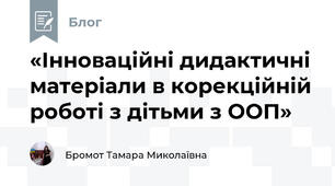 «Інноваційні дидактичні матеріали в корекційній роботі з дітьми з ООП»