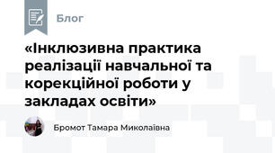 «Інклюзивна практика реалізації навчальної та корекційної роботи у закладах освіти»