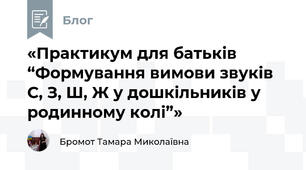 «Практикум для батьків “Формування вимови звуків С, З, Ш, Ж у дошкільників у родинному колі”»